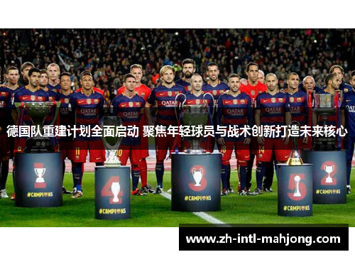 德国队重建计划全面启动 聚焦年轻球员与战术创新打造未来核心 德国队重建计划全面启动 聚焦年轻球员与战术创新打造未来核心