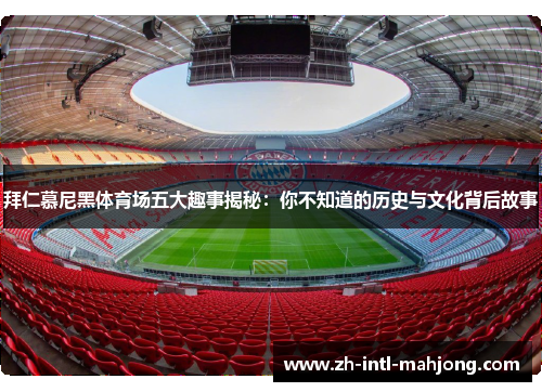 拜仁慕尼黑体育场五大趣事揭秘:你不知道的历史与文化背后故事 拜仁慕尼黑体育场五大趣事揭秘:你不知道的历史与文化背后故事