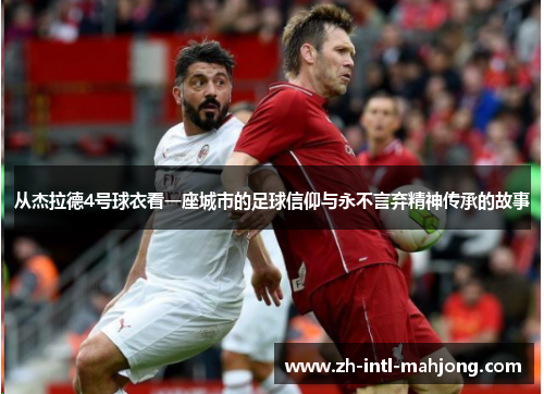从杰拉德4号球衣看一座城市的足球信仰与永不言弃精神传承的故事 从杰拉德4号球衣看一座城市的足球信仰与永不言弃精神传承的故事