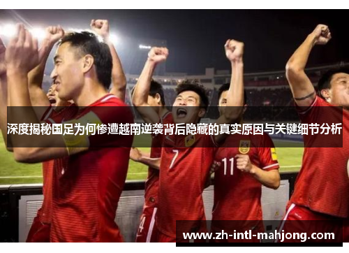 深度揭秘国足为何惨遭越南逆袭背后隐藏的真实原因与关键细节分析