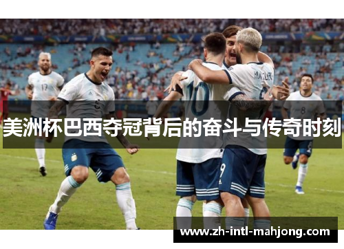 美洲杯巴西夺冠背后的奋斗与传奇时刻 美洲杯巴西夺冠背后的奋斗与传奇时刻