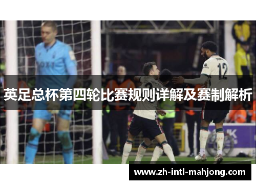 英足总杯第四轮比赛规则详解及赛制解析 英足总杯第四轮比赛规则详解及赛制解析
