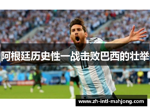 阿根廷历史性一战击败巴西的壮举 阿根廷历史性一战击败巴西的壮举