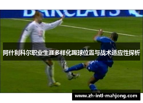 阿什利科尔职业生涯多样化踢球位置与战术适应性探析