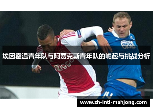 埃因霍温青年队与阿贾克斯青年队的崛起与挑战分析 埃因霍温青年队与阿贾克斯青年队的崛起与挑战分析