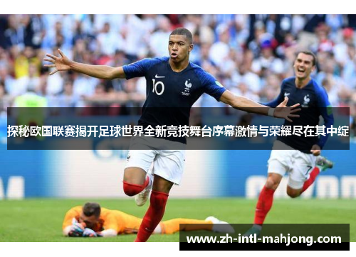 探秘欧国联赛揭开足球世界全新竞技舞台序幕激情与荣耀尽在其中绽