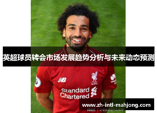 英超球员转会市场发展趋势分析与未来动态预测 英超球员转会市场发展趋势分析与未来动态预测