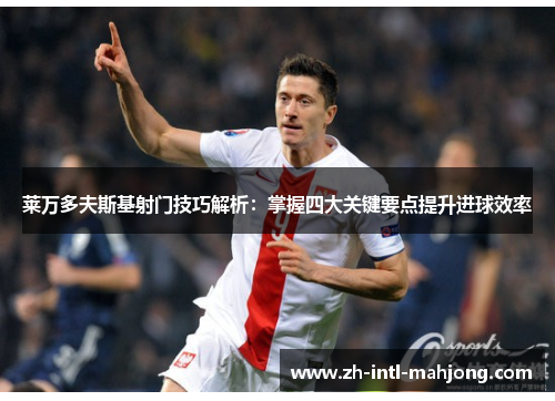 莱万多夫斯基射门技巧解析:掌握四大关键要点提升进球效率 莱万多夫斯基射门技巧解析:掌握四大关键要点提升进球效率