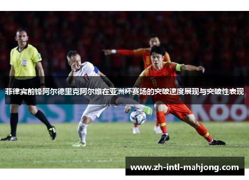 菲律宾前锋阿尔德里克阿尔维在亚洲杯赛场的突破速度展现与突破性表现 菲律宾前锋阿尔德里克阿尔维在亚洲杯赛场的突破速度展现与突破性表现