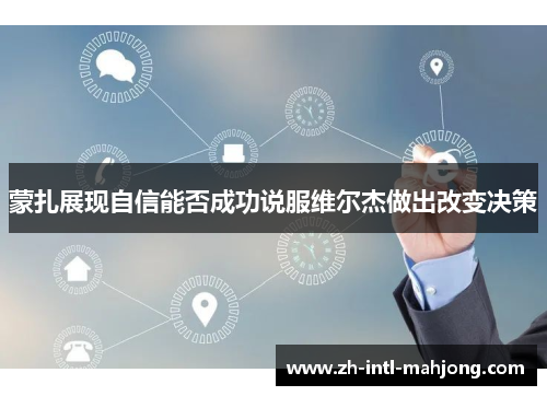 蒙扎展现自信能否成功说服维尔杰做出改变决策