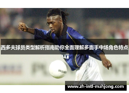 西多夫球员类型解析指南助你全面理解多面手中场角色特点 西多夫球员类型解析指南助你全面理解多面手中场角色特点